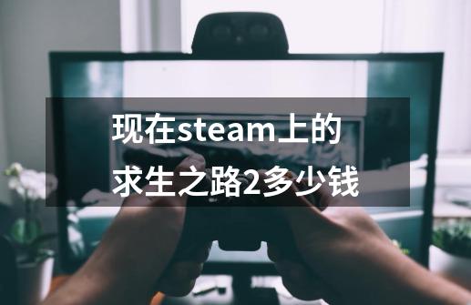 现在steam上的求生之路2多少钱-第1张-游戏相关-尔合网