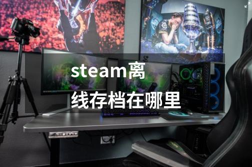 steam离线存档在哪里-第1张-游戏相关-尔合网