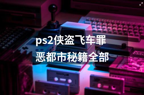 ps2侠盗飞车罪恶都市秘籍全部-第1张-游戏相关-尔合网