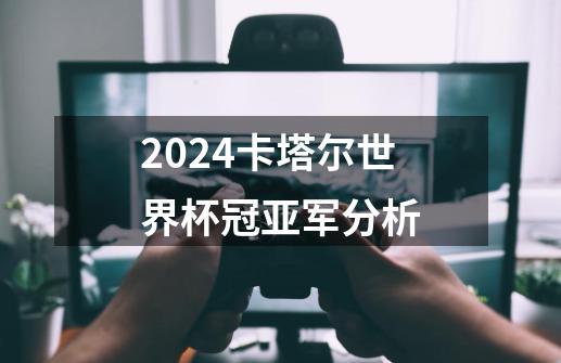 2024卡塔尔世界杯冠亚军分析-第1张-游戏相关-尔合网