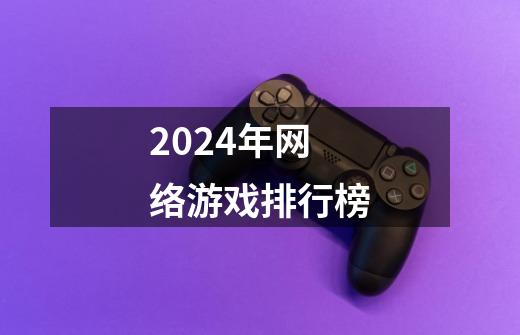 2024年网络游戏排行榜-第1张-游戏相关-尔合网