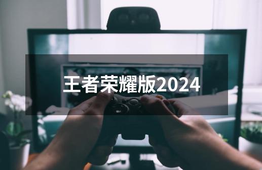 王者荣耀版2024-第1张-游戏相关-尔合网