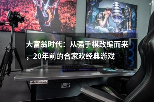 大富翁时代：从强手棋改编而来，20年前的合家欢经典游戏-第1张-游戏相关-尔合网