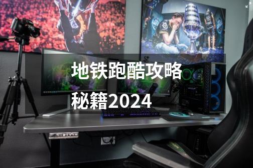 地铁跑酷攻略秘籍2024-第1张-游戏相关-尔合网