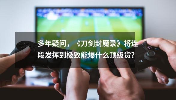 多年疑问，《刀剑封魔录》将连段发挥到极致能爆什么顶级货？-第1张-游戏相关-尔合网