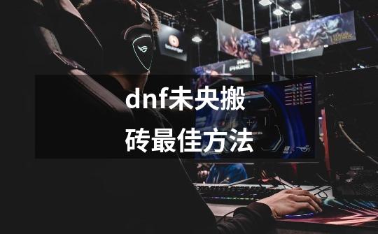 dnf未央搬砖最佳方法-第1张-游戏相关-尔合网