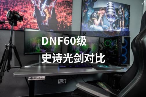 DNF60级史诗光剑对比-第1张-游戏相关-尔合网