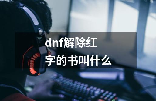 dnf解除红字的书叫什么-第1张-游戏相关-尔合网