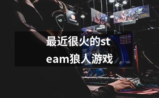 最近很火的steam狼人游戏-第1张-游戏相关-尔合网