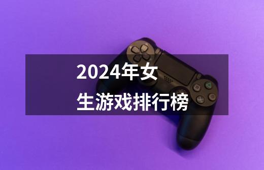 2024年女生游戏排行榜-第1张-游戏相关-尔合网