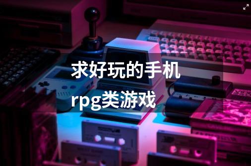 求好玩的手机rpg类游戏-第1张-游戏相关-尔合网