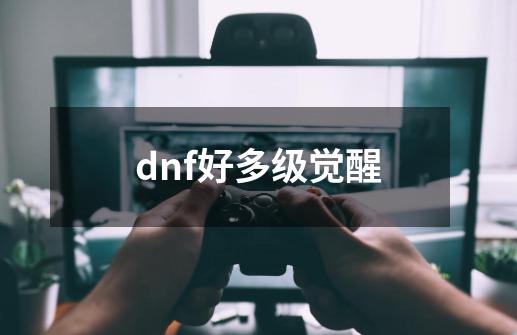 dnf好多级觉醒-第1张-游戏相关-尔合网