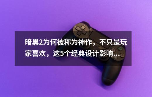 暗黑2为何被称为神作，不只是玩家喜欢，这5个经典设计影响深远-第1张-游戏相关-尔合网