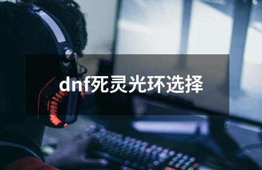 dnf死灵光环选择-第1张-游戏相关-尔合网