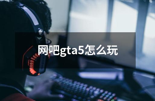 网吧gta5怎么玩-第1张-游戏相关-尔合网