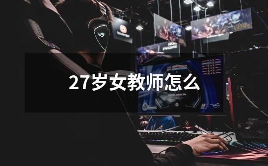 27岁女教师怎么-第1张-游戏相关-尔合网