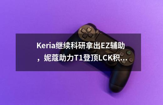 Keria继续科研拿出EZ辅助，妮蔻助力T1登顶LCK积分榜-第1张-游戏相关-尔合网