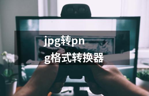 jpg转png格式转换器-第1张-游戏相关-尔合网