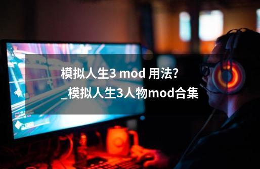 模拟人生3 mod 用法？_模拟人生3人物mod合集-第1张-游戏相关-尔合网