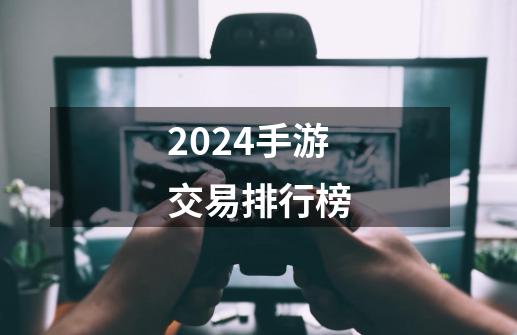 2024手游交易排行榜-第1张-游戏相关-尔合网