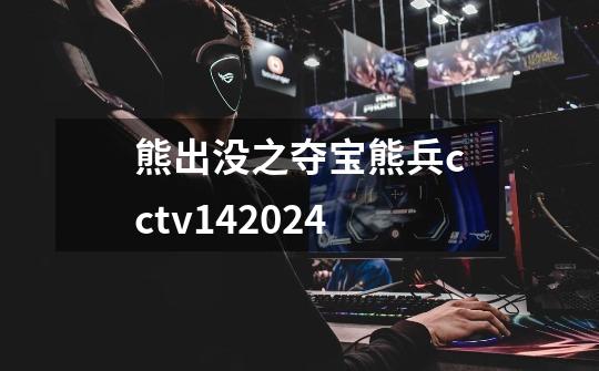 熊出没之夺宝熊兵cctv142024-第1张-游戏相关-尔合网