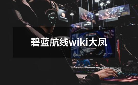 碧蓝航线wiki大凤-第1张-游戏相关-尔合网