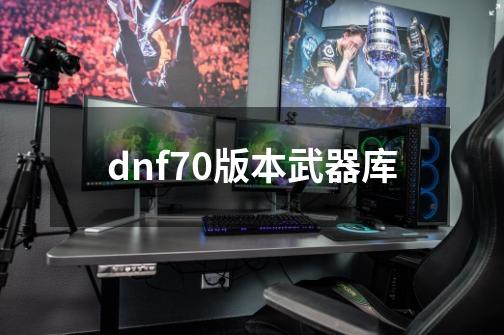 dnf70版本武器库-第1张-游戏相关-尔合网