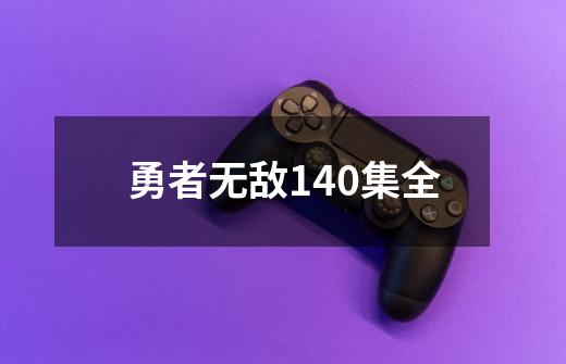 勇者无敌140集全-第1张-游戏相关-尔合网