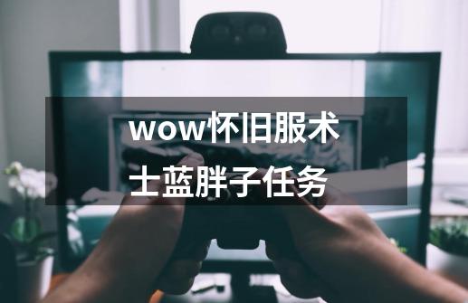 wow怀旧服术士蓝胖子任务-第1张-游戏相关-尔合网