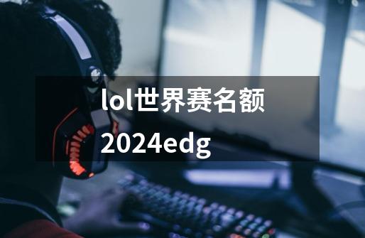 lol世界赛名额2024edg-第1张-游戏相关-尔合网