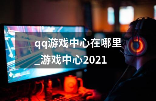 qq游戏中心在哪里_游戏中心2021-第1张-游戏相关-尔合网