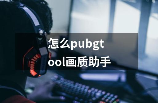 怎么pubgtool画质助手-第1张-游戏相关-尔合网