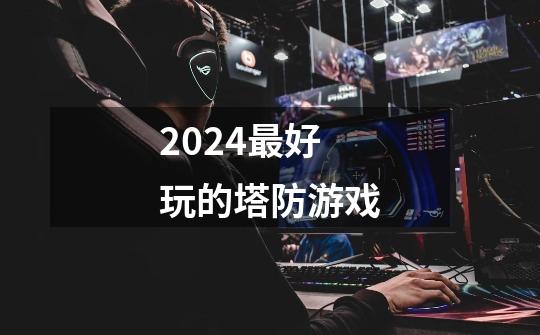 2024最好玩的塔防游戏-第1张-游戏相关-尔合网