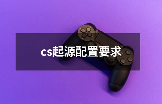 cs起源配置要求-第1张-游戏相关-尔合网