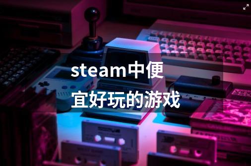 steam中便宜好玩的游戏-第1张-游戏相关-尔合网