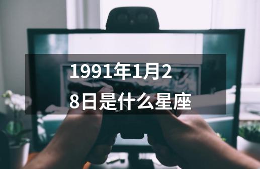 1991年1月28日是什么星座-第1张-游戏相关-尔合网