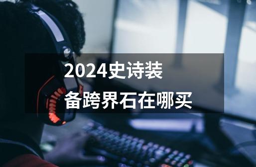 2024史诗装备跨界石在哪买-第1张-游戏相关-尔合网