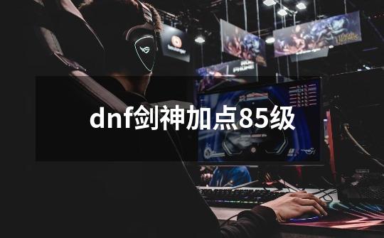 dnf剑神加点85级-第1张-游戏相关-尔合网