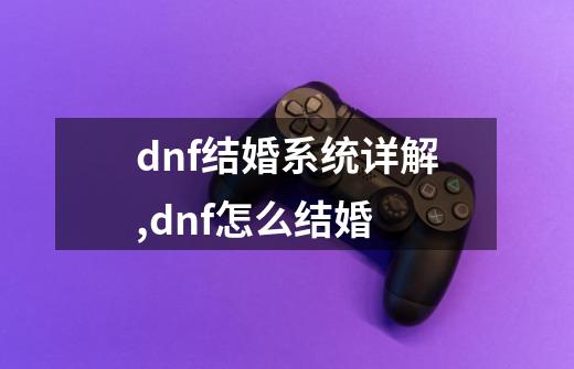 dnf结婚系统详解,dnf怎么结婚-第1张-游戏相关-尔合网