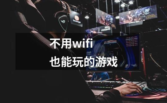 不用wifi也能玩的游戏-第1张-游戏相关-尔合网