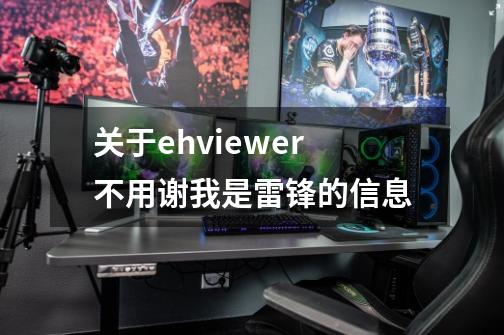 关于ehviewer不用谢我是雷锋的信息-第1张-游戏相关-尔合网