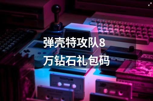 弹壳特攻队8万钻石礼包码-第1张-游戏相关-尔合网