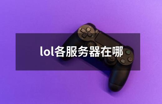 lol各服务器在哪-第1张-游戏相关-尔合网