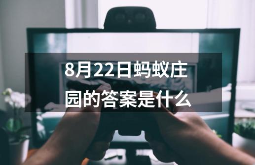 8月22日蚂蚁庄园的答案是什么-第1张-游戏相关-尔合网