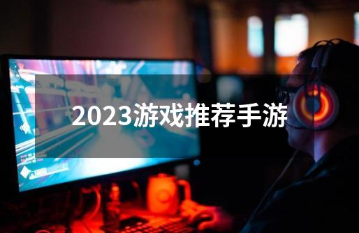 2023游戏推荐手游-第1张-游戏相关-尔合网