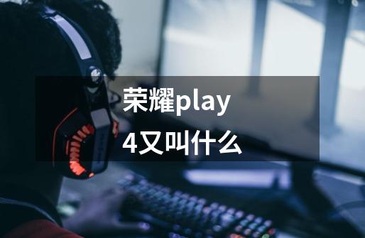 荣耀play4又叫什么-第1张-游戏相关-尔合网