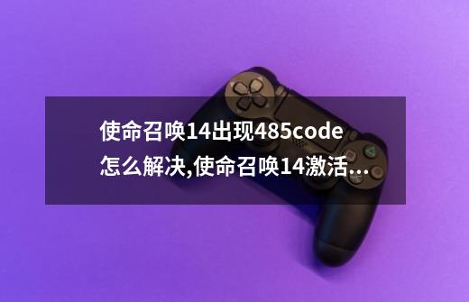 使命召唤14出现485code怎么解决,使命召唤14激活码-第1张-游戏相关-尔合网