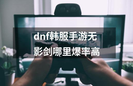 dnf韩服手游无影剑哪里爆率高-第1张-游戏相关-尔合网