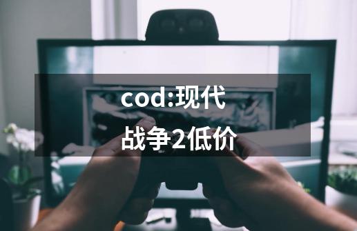 cod:现代战争2低价-第1张-游戏相关-尔合网