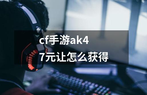 cf手游ak47元让怎么获得-第1张-游戏相关-尔合网